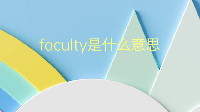 faculty是什么意思 faculty的翻译、读音、例句、中文解释