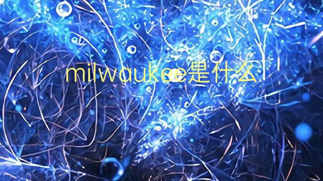 milwaukee是什么意思 milwaukee的翻译、读音、例句、中文解释