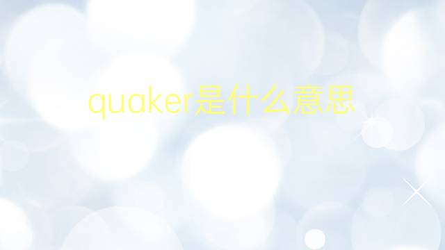 quaker是什么意思 quaker的翻译、读音、例句、中文解释