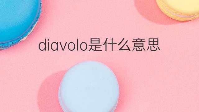 diavolo是什么意思 diavolo的翻译、读音、例句、中文解释