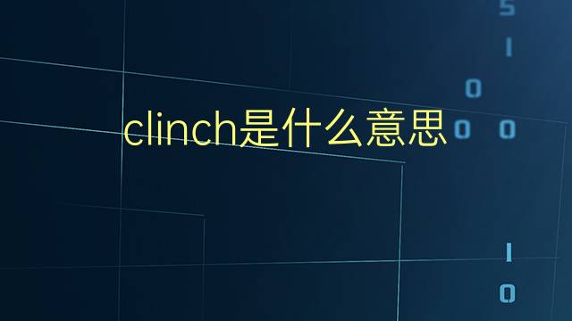 clinch是什么意思 clinch的翻译、读音、例句、中文解释