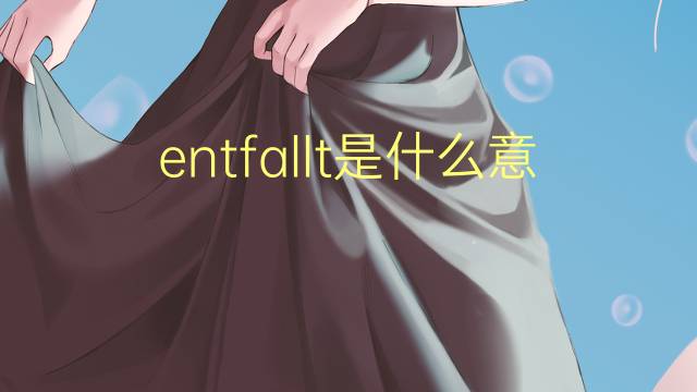 entfallt是什么意思 entfallt的翻译、读音、例句、中文解释