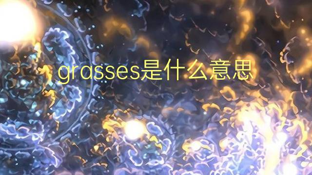 grasses是什么意思 grasses的翻译、读音、例句、中文解释