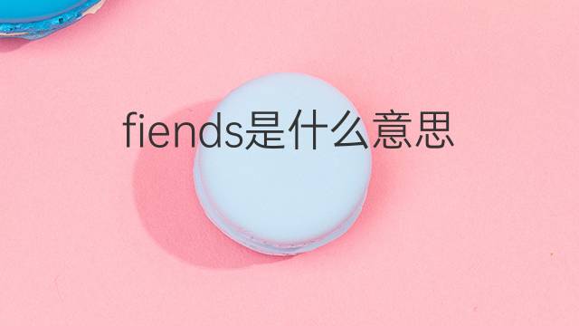 fiends是什么意思 fiends的翻译、读音、例句、中文解释