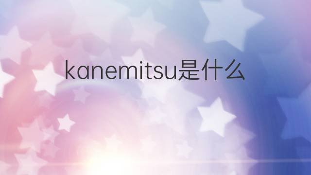 kanemitsu是什么意思 kanemitsu的翻译、读音、例句、中文解释