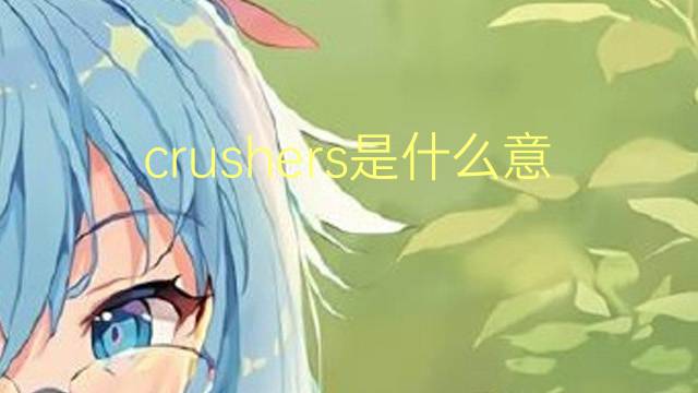 crushers是什么意思 crushers的翻译、读音、例句、中文解释