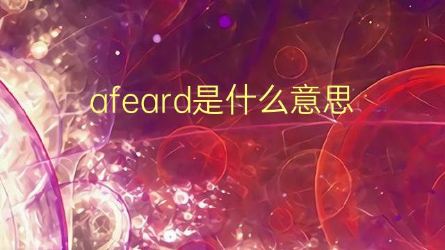 afeard是什么意思 afeard的翻译、读音、例句、中文解释