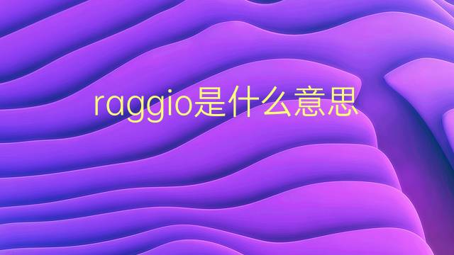 raggio是什么意思 raggio的翻译、读音、例句、中文解释