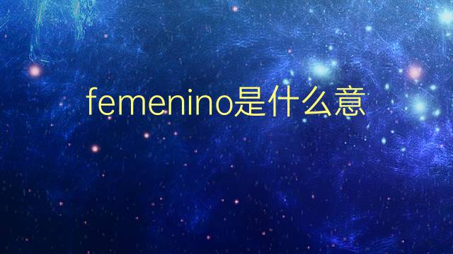 femenino是什么意思 femenino的翻译、读音、例句、中文解释