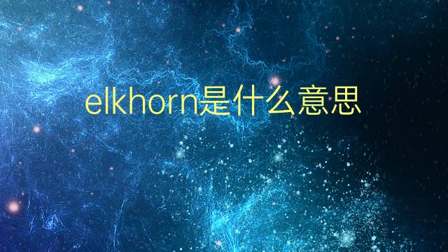 elkhorn是什么意思 elkhorn的翻译、读音、例句、中文解释