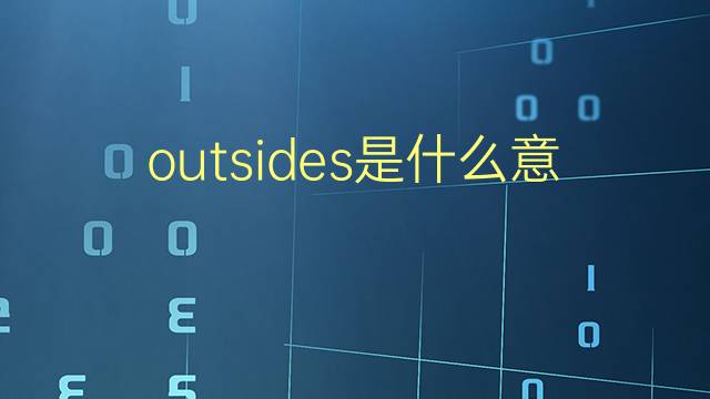 outsides是什麼意思 outsides的翻譯,讀音,例句,中文解釋