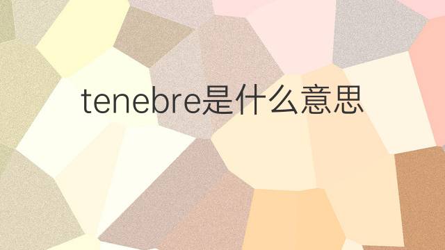 tenebre是什么意思 tenebre的翻译、读音、例句、中文解释