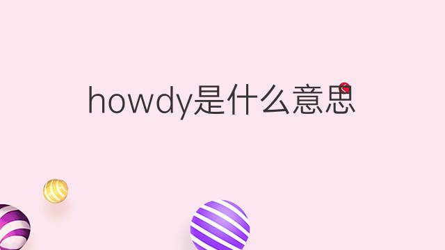 howdy是什么意思 howdy的翻译、读音、例句、中文解释