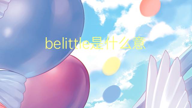 belittle是什么意思 belittle的翻译、读音、例句、中文解释