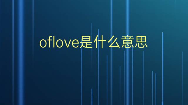 oflove是什么意思 oflove的翻译、读音、例句、中文解释