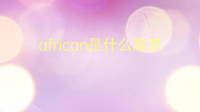 african是什么意思 african的翻译、读音、例句、中文解释