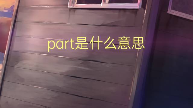 part是什么意思 part的翻译、读音、例句、中文解释