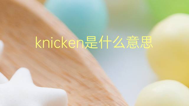 knicken是什么意思 knicken的翻译、读音、例句、中文解释