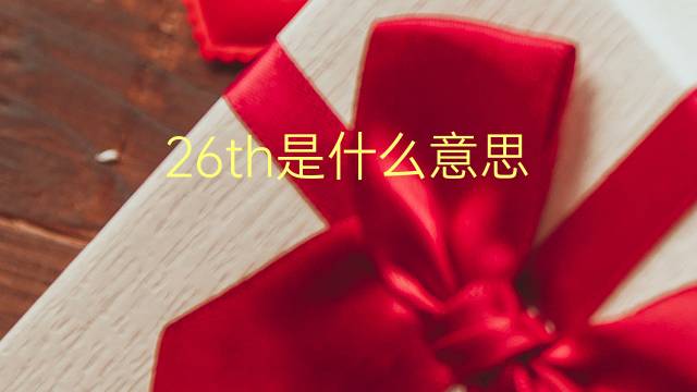 26th是什么意思 26th的翻译、读音、例句、中文解释