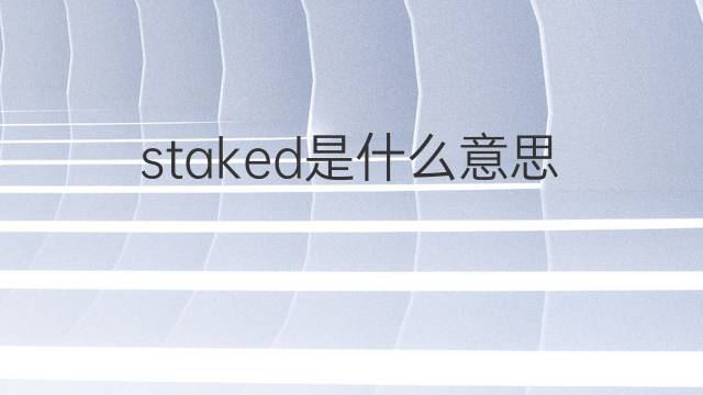 staked是什么意思 staked的翻译、读音、例句、中文解释