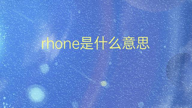 rhone是什么意思 rhone的翻译、读音、例句、中文解释