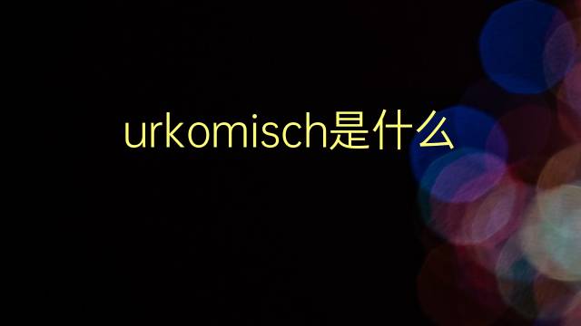 urkomisch是什么意思 urkomisch的翻译、读音、例句、中文解释