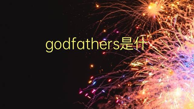 godfathers是什么意思 godfathers的翻译、读音、例句、中文解释