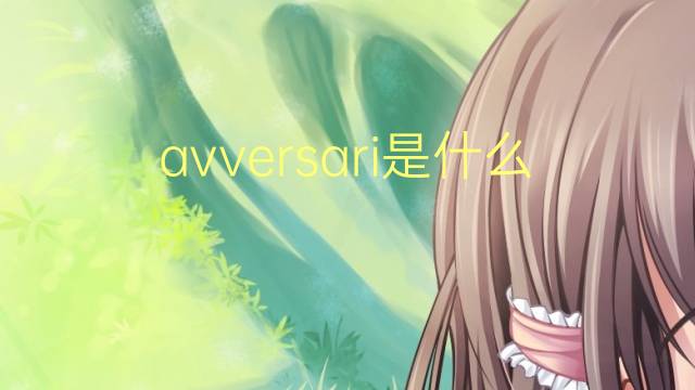 avversari是什么意思 avversari的翻译、读音、例句、中文解释