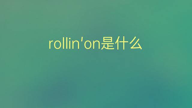 rollin'on是什么意思 rollin'on的翻译、读音、例句、中文解释