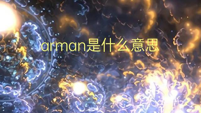 arman是什么意思 arman的翻译、读音、例句、中文解释