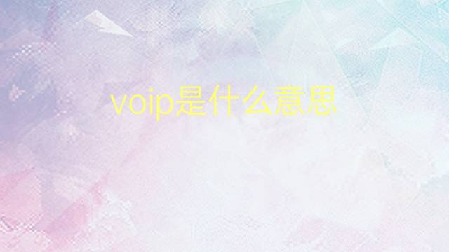 voip是什么意思 voip的翻译、读音、例句、中文解释