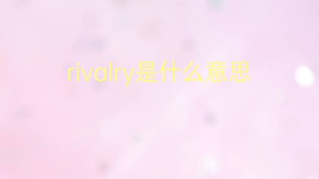 rivalry是什么意思 rivalry的翻译、读音、例句、中文解释