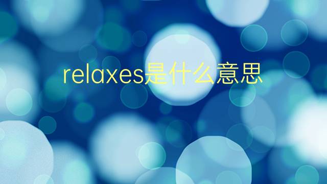 relaxes是什么意思 relaxes的翻译、读音、例句、中文解释