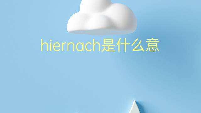 hiernach是什么意思 hiernach的翻译、读音、例句、中文解释