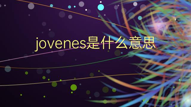 jovenes是什么意思 jovenes的翻译、读音、例句、中文解释