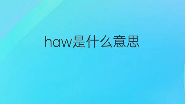 haw是什么意思 haw的翻译、读音、例句、中文解释