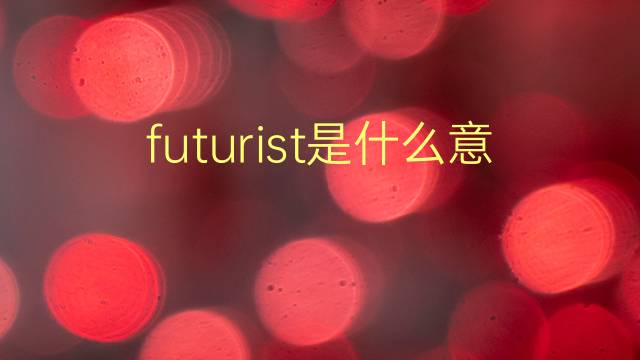 futurist是什么意思 futurist的翻译、读音、例句、中文解释