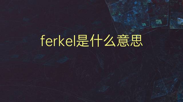 ferkel是什么意思 ferkel的翻译、读音、例句、中文解释