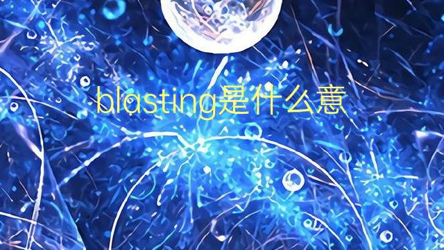 blasting是什么意思 blasting的翻译、读音、例句、中文解释