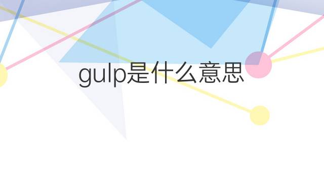 gulp是什么意思 gulp的翻译、读音、例句、中文解释