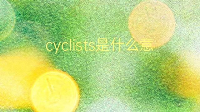 cyclists是什么意思 cyclists的翻译、读音、例句、中文解释