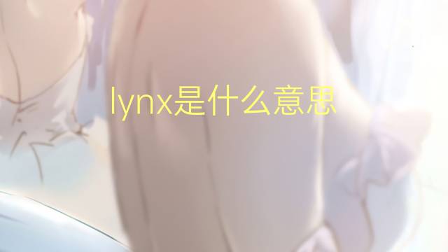 lynx是什么意思 lynx的翻译、读音、例句、中文解释