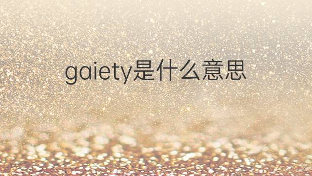 gaiety是什么意思 gaiety的翻译、读音、例句、中文解释