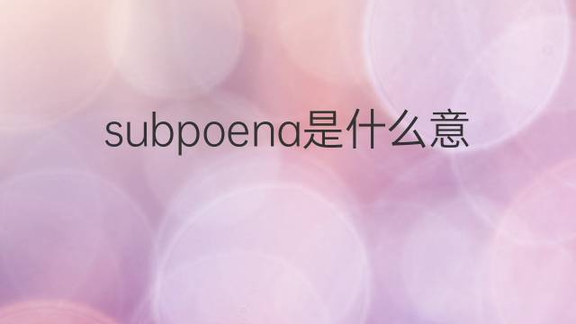 subpoena是什么意思 subpoena的翻译、读音、例句、中文解释