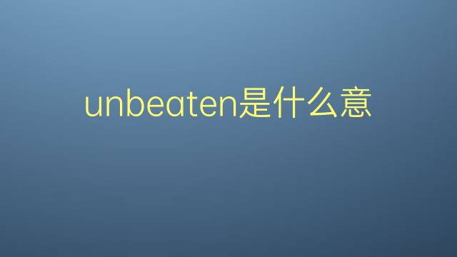 unbeaten是什么意思 unbeaten的翻译、读音、例句、中文解释