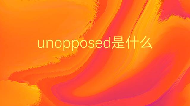 unopposed是什么意思 unopposed的翻译、读音、例句、中文解释