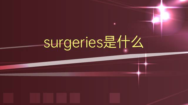 surgeries是什么意思 surgeries的翻译、读音、例句、中文解释