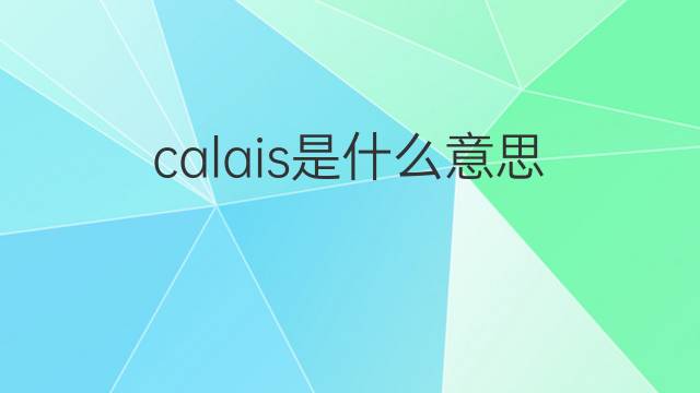 calais是什么意思 calais的翻译、读音、例句、中文解释