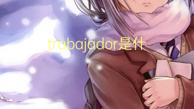 trabajador是什么意思 trabajador的翻译、读音、例句、中文解释