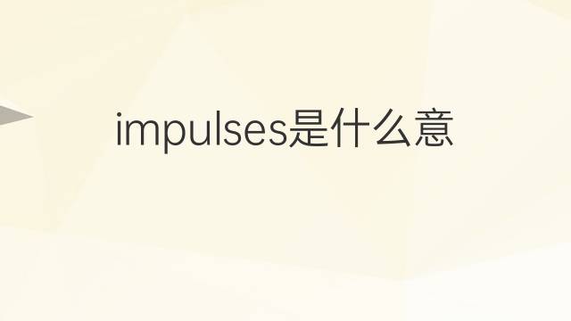 impulses是什么意思 impulses的翻译、读音、例句、中文解释